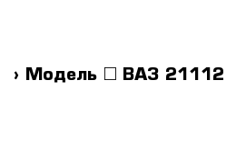  › Модель ­ ВАЗ 21112